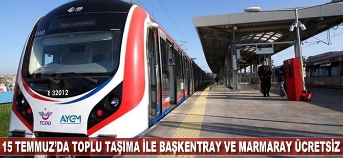 15 Temmuz’da toplu taşıma ile Başkentray ve Marmaray ücretsiz