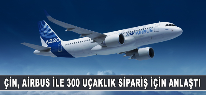 Airbus, Çin’den 300 uçaklık sipariş aldı