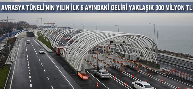 Avrasya Tüneli’nin yılın ilk 6 ayındaki geliri yaklaşık 300 milyon TL