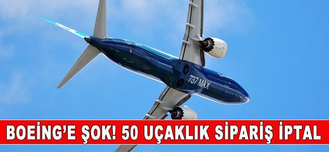 Boeing’ şok! 50 uçaklık sipariş iptal