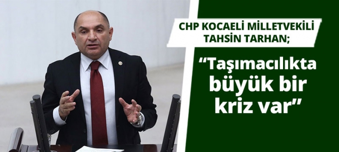 CHP Kocaeli Milletvekili Tahsin Tarhan, “Taşımacılıkta büyük bir kriz var.''dedi.