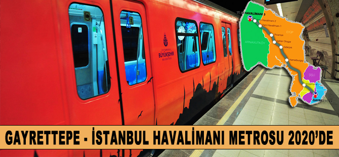 Gayrettepe-İstanbul Havalimanı metro hattı 2020’de tamamlanacak