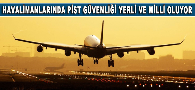 Havalimanlarında pist güvenliği yerli olacak