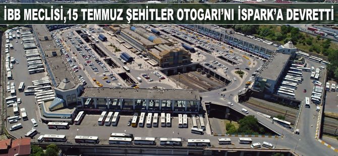 İBB Meclisi,15 Temmuz Şehitler Otogarı’nı İSPARK’a devretti