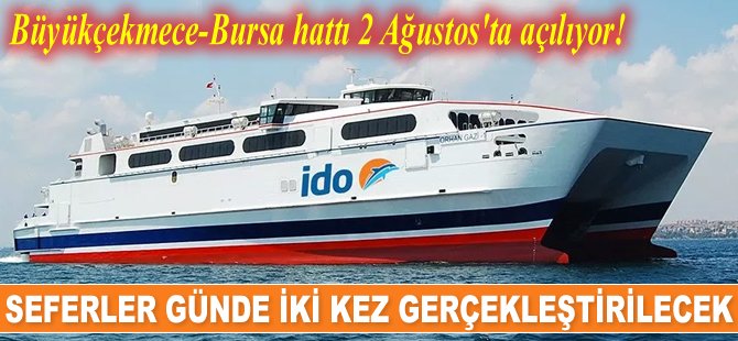 İDO’nun Büyükçekmece-Bursa hattı seferleri 2 Ağustos’ta başlıyor