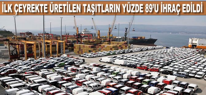 İlk çeyrekte üretilen taşıtların yüzde 89’u ihraç edildi