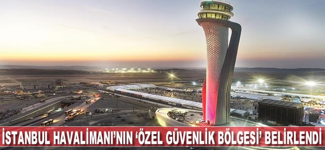 İstanbul Havalimanı’nın “özel güvenlik bölgesi” belirlendi
