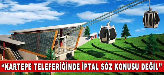 Kartepe Teleferik Projesi’nde iptal söz konusu değil