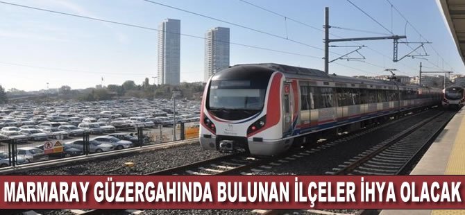 Marmaray güzergahında bulunan ilçeler ihya olacak