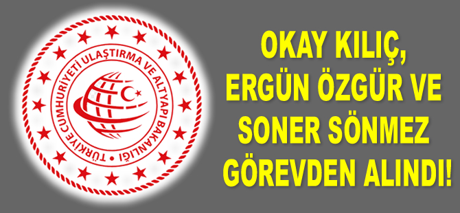 Okay Kılıç, Ergün Özgür ve Soner Sönmez görevden alındı