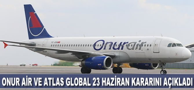 Onur Air ve Atlas Global 23 Haziran kararını açıkladı