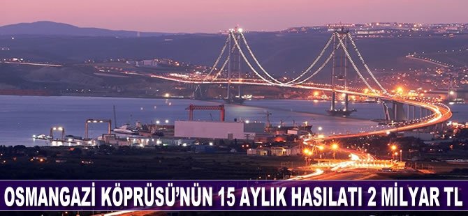 Osmangazi Köprüsü’nün 15 aylık hasılatı; 2 milyar TL