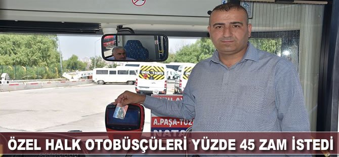 Özel halk otobüsçüleri yüzde 45 zam istedi