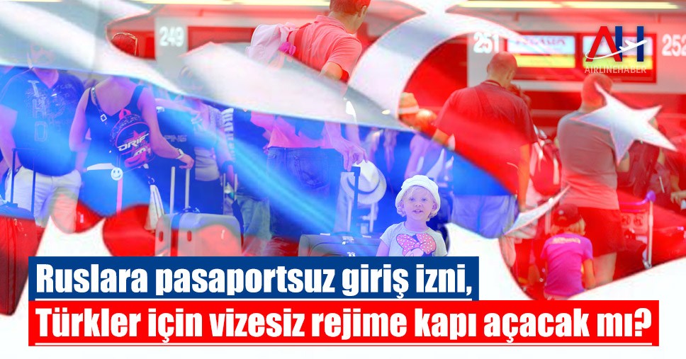 Ruslara pasaportsuz giriş izni, Türkler için vizesiz rejime kapı açacak mı?