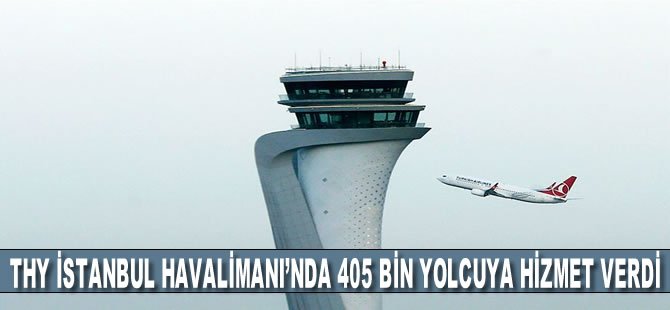 THY İstanbul Havalimanı’nda 405 bin yolcuya hizmet verdi